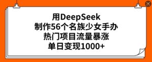 用DeepSeek制作56个名族少女手办，热门项目流量暴涨，单日变现多张-副业资源站