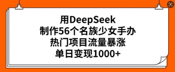用DeepSeek制作56个名族少女手办，热门项目流量暴涨，单日变现多张-副业资源站