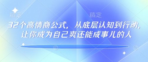 32个高情商公式，​从底层认知到行动，让你成为自己爽还能成事儿的人，133节完整版-副业资源站