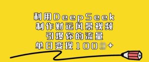利用DeepSeek制作财运风景视频，引爆你的流量，单日变现多张-副业资源站