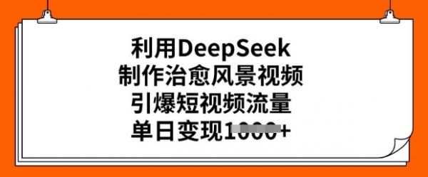 利用DeepSeek制作治愈风景视频,引爆短视频流量,单日变现多张