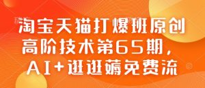 淘宝天猫打爆班原创高阶技术第65期,AI+逛逛薅免费流-副业资源站