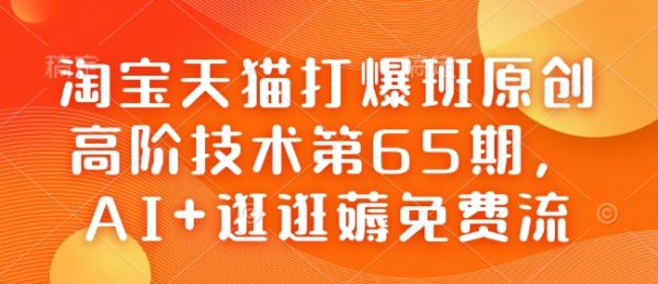 淘宝天猫打爆班原创高阶技术第65期，AI+逛逛薅免费流-副业资源站