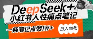 AI赋能小红书爆款秘籍：用DeepSeek轻松抓人性痛点，小白也能写出点赞破万的吸金笔记，日入多张-副业资源站