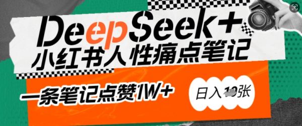 AI赋能小红书爆款秘籍：用DeepSeek轻松抓人性痛点，小白也能写出点赞破万的吸金笔记，日入多张-副业资源站