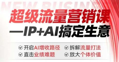 2025年超级流量营销课,IP+AI搞定生意,开启AI增收路径 直击业绩难题 拆解流量打法 放大个体价值