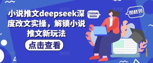 小说推文deepseek深度改文实操，解锁小说推文新玩法-副业资源站