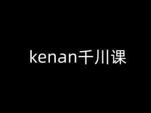 kenan千川课-kenan抖音电商巨量千川教程-副业资源站