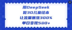 用DeepSeek做3D儿童绘本，让流量暴涨300%，单日变现多张-副业资源站