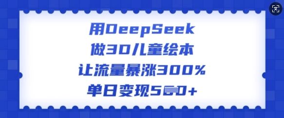 用DeepSeek做3D儿童绘本，让流量暴涨300%，单日变现多张-副业资源站