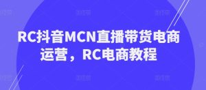 RC抖音MCN直播带货电商运营,RC电商教程-副业资源站