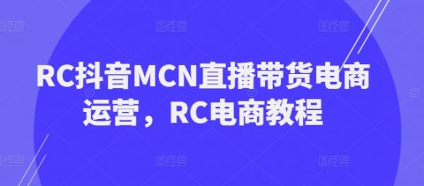 RC抖音MCN直播带货电商运营,RC电商教程