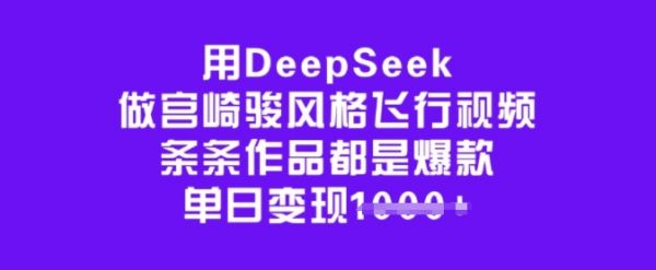 用DeepSeek做宫崎骏风格飞行视频，条条作品都是爆款，单日变现多张-副业资源站