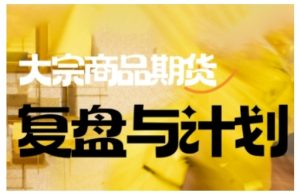 倍增计划·大宗商品期货复盘与计划,掌握在复杂多变的市场中做出明智的交易决策-副业资源站