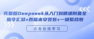 完整版Deepseek从入门到精通附最全指令汇总+各版本安装包+一键整合包-副业资源站
