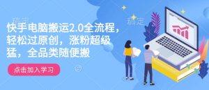 快手电脑搬运2.0全流程,轻松过原创,涨粉超级猛,全品类随便搬-副业资源站