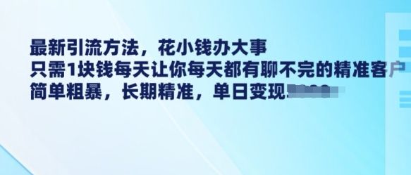 最新引流方法,花小钱办大事,只需1块钱每天让你每天都有聊不完的精准客户 简单粗暴,长期精准