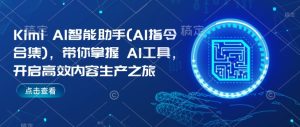 Kimi AI智能助手(AI指令合集)，带你掌握AI工具，开启高效内容生产之旅-副业资源站