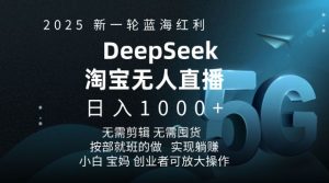 2025新一轮蓝海红利淘宝deepseek独家推出淘宝无人直播5.0躺Z项目，日入多张-副业资源站