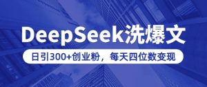 用DeepSeek洗公众号爆文，日引300+创业粉，做知识付费每天四位数变现(附详细实操教程)-副业资源站