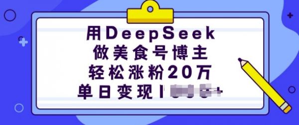 用DeepSeek做美食号博主，轻松涨粉20万，单日变现多张-副业资源站