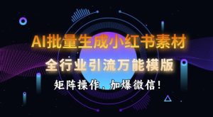 AI批量生成小红书素材，全行业引流万能模版，矩阵操作，加爆微信-副业资源站