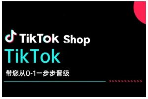 TikTok Shop带您从0-1一步步晋级,开启电商新征程,在TikTok商业领域实现突破与成长-副业资源站