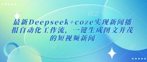 最新Deepseek+coze实现新闻播报自动化工作流，一键生成图文并茂的短视频新闻-副业资源站