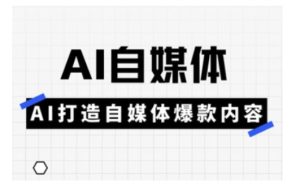Ai自媒体实操课,AI打造自媒体爆款内容-副业资源站