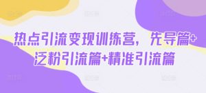 热点引流变现训练营,先导篇+泛粉引流篇+精准引流篇-副业资源站