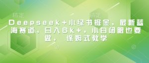 Deepseek+小绿书掘金,最新蓝海赛道,日入6k+,小白闭眼也要做, 保姆式教学-副业资源站