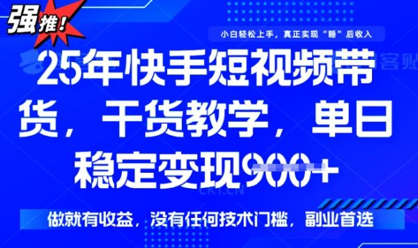 25年最新快手短视频带货，单日稳定变现900+，没有技术门槛，做就有收益【揭秘】-副业资源站