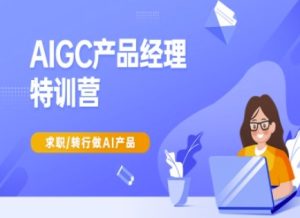 AIGC产品经理特训营-产品经理较教程,求职转行做AI产品-副业资源站