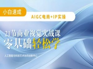 AIGC电商必备实操:21节平面设计实战课,教你玩转AI-副业资源站