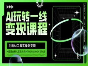 AI玩转一线变现课程，主流AI工具实操到变现，玩转AI自媒体，打爆你的线上流量-副业资源站