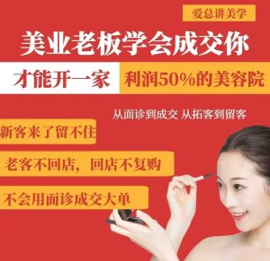 美业老板学会成交，你才能开一家利润50的美容院，从面诊到成交，从拓客到留客-副业资源站