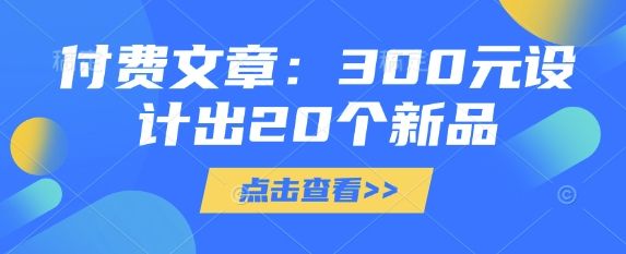 付费文章：300元设计出20个新品-副业资源站