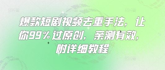 爆款短剧视频去重手法,让你99%过原创,亲测有效,附详细教程