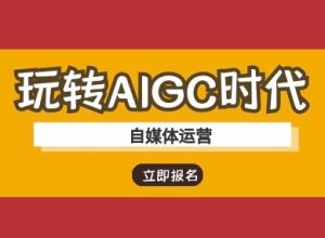 玩转AIGC时代-自媒体运营ai教程-副业资源站