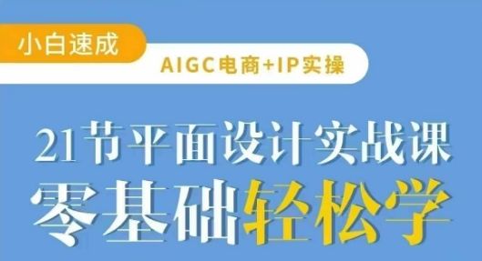 AIGC电商必备实操21节平面设计实战课，教你玩转AI-副业资源站