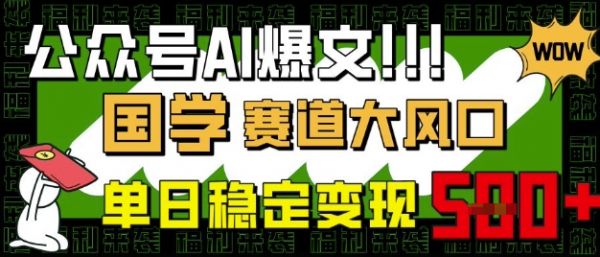 公众号AI爆文，国学赛道大风口，小白轻松上手，单日稳定变现5张-副业资源站