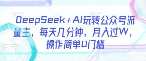 DeepSeek+AI玩转公众号流量主，每天几分钟，月入过W，操作简单0门槛-副业资源站