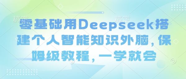 零基础用Deepseek搭建个人智能知识外脑，保姆级教程，一学就会-副业资源站