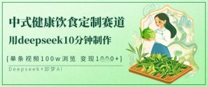 爆火中式健康饮食定制赛道,用deepseek10分钟制作,单条视频100w浏览,单日变现多张-副业资源站