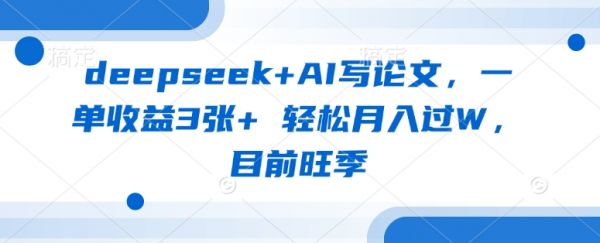 deepseek+AI写论文，一单收益3张+ 轻松月入过W，目前旺季-副业资源站
