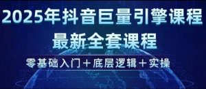 2025年抖音巨量引擎最新全套课程,零基础入门+底层逻辑+实操-副业资源站