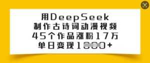 用DeepSeek制作古诗词动漫视频，45个作品涨粉17万，单日变现多张-副业资源站