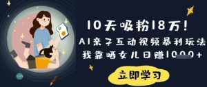 10天吸粉18W!AI亲子互动视频暴利玩法,我靠晒女儿日入数张-副业资源站