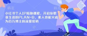 小红书个人IP陪跑课程,开启你职业生涯的PLAN-B,素人也能火成为百万博主的流量密码-副业资源站