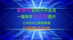 即梦AI如何不开会员，一键保存无水印图片，让你的AI之路更畅通，详细教学来啦-副业资源站